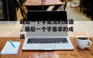 最后一个字是流的成语，最后一个字是求的成语