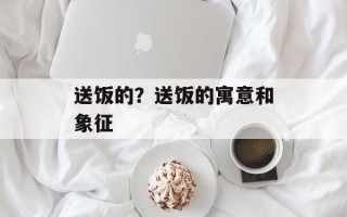 送饭的？送饭的寓意和象征