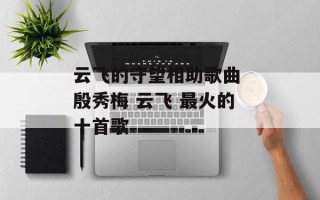 云飞的守望相助歌曲 殷秀梅 云飞 最火的十首歌