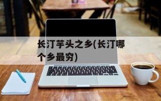 长汀芋头之乡(长汀哪个乡最穷)