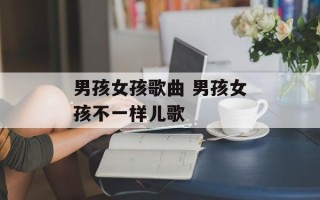 男孩女孩歌曲 男孩女孩不一样儿歌