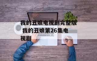 我的丑娘电视剧完整版 我的丑娘第26集电视剧