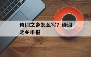 诗词之乡怎么写？诗词之乡申报