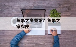 鱼米之乡餐馆？鱼米之家农庄