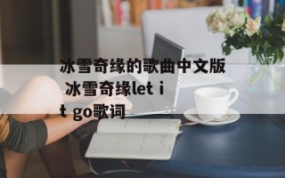 冰雪奇缘的歌曲中文版 冰雪奇缘let it go歌词