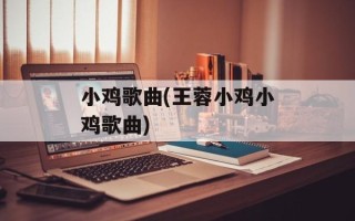 小鸡歌曲(王蓉小鸡小鸡歌曲)
