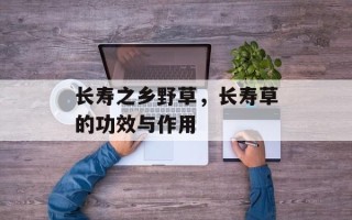 长寿之乡野草，长寿草的功效与作用