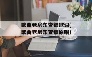 歌曲老房东查铺歌词(歌曲老房东查铺原唱)