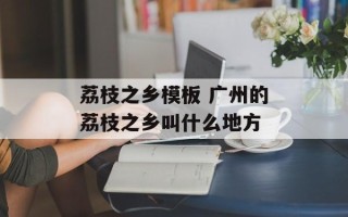 荔枝之乡模板 广州的荔枝之乡叫什么地方