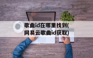 歌曲id在哪里找到(网易云歌曲id获取)