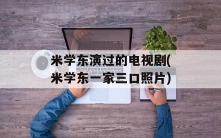 米学东演过的电视剧(米学东一家三口照片)