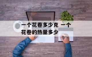 一个花卷多少克 一个花卷的热量多少