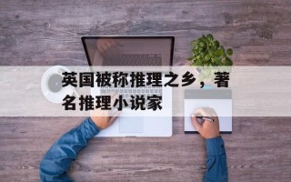 英国被称推理之乡，著名推理小说家