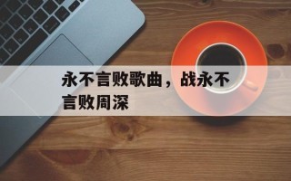 永不言败歌曲，战永不言败周深