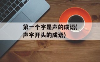 第一个字是声的成语(声字开头的成语)
