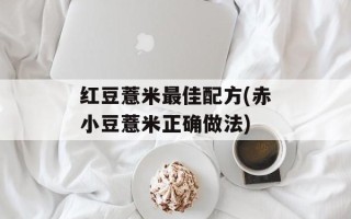 红豆薏米最佳配方(赤小豆薏米正确做法)