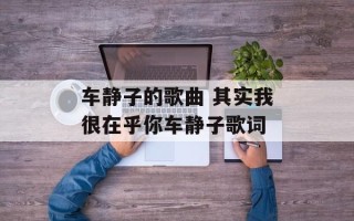 车静子的歌曲 其实我很在乎你车静子歌词