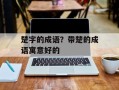 楚字的成语？带楚的成语寓意好的
