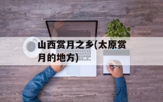 山西赏月之乡(太原赏月的地方)
