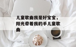 儿童歌曲我是好宝宝，阳光牵着我的手儿童歌曲