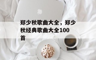 郑少秋歌曲大全，郑少秋经典歌曲大全100首