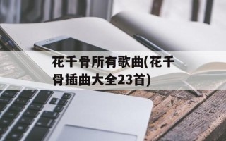 花千骨所有歌曲(花千骨插曲大全23首)