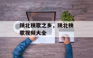 陕北秧歌之乡，陕北秧歌视频大全