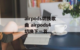 airpods切换歌曲 airpods4切换下一首