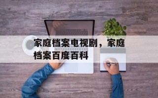家庭档案电视剧，家庭档案百度百科