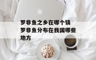 罗非鱼之乡在哪个镇 罗非鱼分布在我国哪些地方