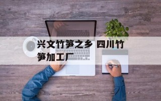 兴文竹笋之乡 四川竹笋加工厂