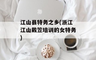 江山县特务之乡(浙江江山戴笠培训的女特务)