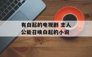有白起的电视剧 主人公能召唤白起的小说