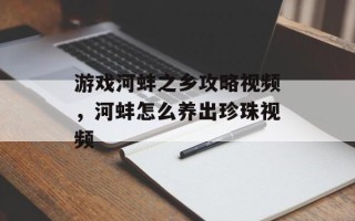 游戏河蚌之乡攻略视频，河蚌怎么养出珍珠视频