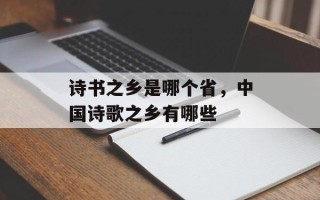 诗书之乡是哪个省，中国诗歌之乡有哪些