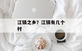 江镇之乡？江镇有几个村