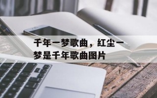 千年一梦歌曲，红尘一梦是千年歌曲图片