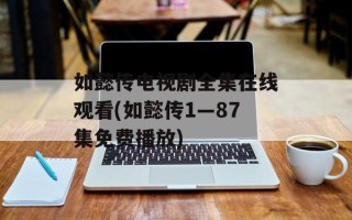 如懿传电视剧全集在线观看(如懿传1—87集免费播放)