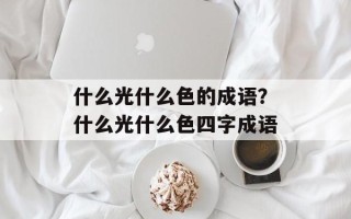 什么光什么色的成语？什么光什么色四字成语