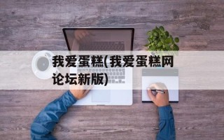 我爱蛋糕(我爱蛋糕网论坛新版)