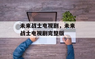 未来战士电视剧，未来战士电视剧完整版