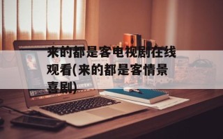 来的都是客电视剧在线观看(来的都是客情景喜剧)