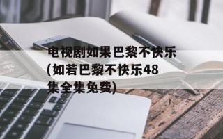 电视剧如果巴黎不快乐(如若巴黎不快乐48集全集免费)