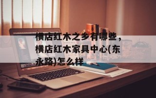 横店红木之乡有哪些，横店红木家具中心(东永路)怎么样
