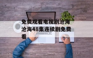 免费观看电视剧沧海 沧海48集连续剧免费看