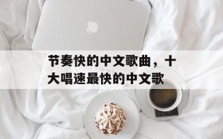 节奏快的中文歌曲，十大唱速最快的中文歌