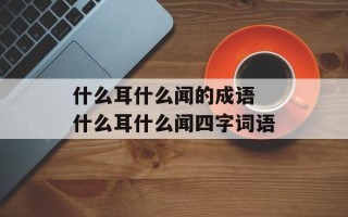 什么耳什么闻的成语 什么耳什么闻四字词语