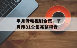 半月传电视剧全集，芈月传81全集完整观看