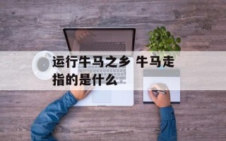 运行牛马之乡 牛马走指的是什么