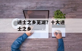 进士之乡芜湖？十大进士之乡